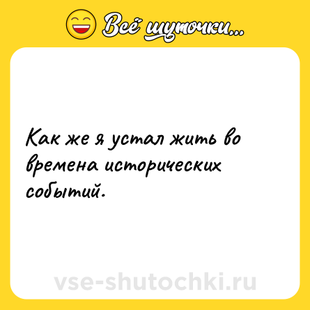 Шутка: Как же я устал жить во времена исторических событий.