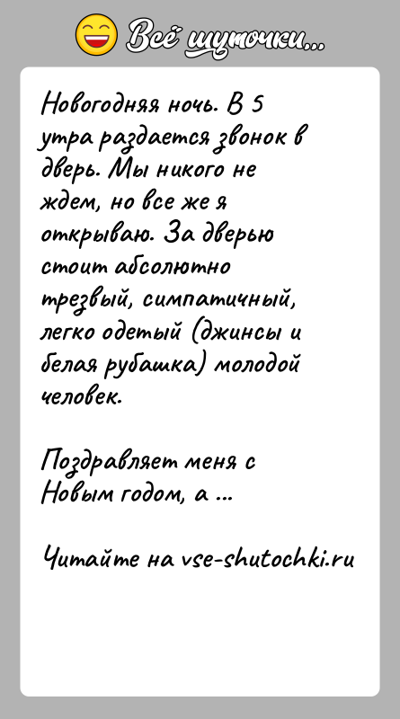 История: Новогодняя ночь. В 5 утра раздается звонок в дверь. Мы никого не ждем, но все же я открываю. За дверью