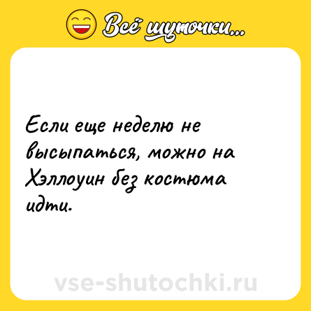 Шутка: Если еще неделю не высыпаться, можно на Хэллоуин без костюма идти.