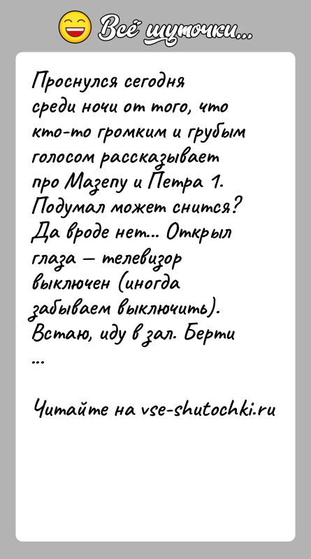История: Проснулся сегодня среди ночи от того, что кто-то громким и грубым голосом рассказывает про Мазепу и Петра 1. Подумал может