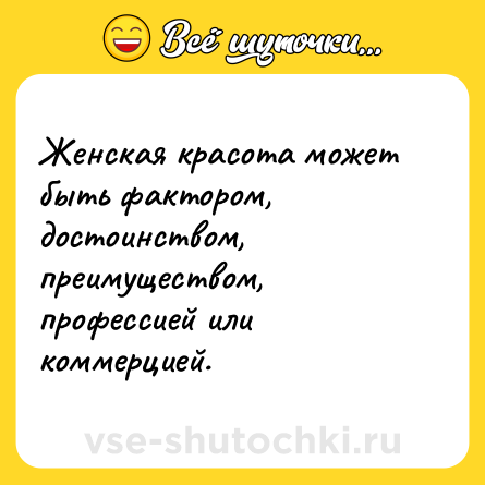 Шутка: Женская красота может быть фактором, достоинством, преимуществом, профессией или коммерцией.