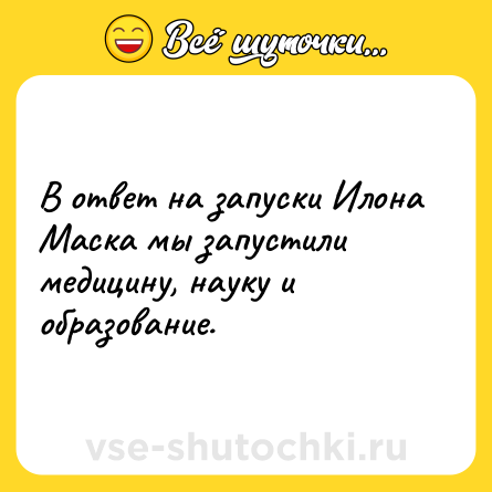 Шутка: В ответ на запуски Илона Маска мы запустили медицину, науку и образование.