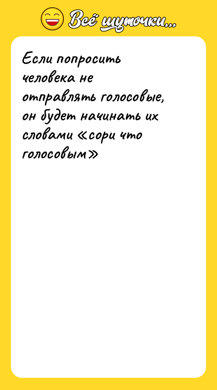 Шутка: Если попросить человека не отправлять голосовые, он будет начинать их словами сори что голосовым