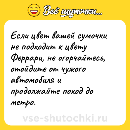 Шутка: Если цвет вашей сумочки не подходит к цвету Феррари, не огорчайтесь, отойдите от чужого автомобиля и продолжайте поход до метро.