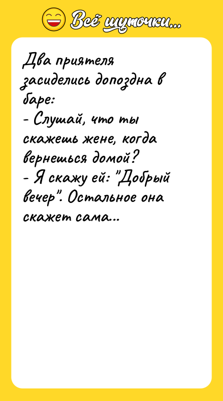 Два приятеля засиделись допоздна в баре: - Слушай, что ты