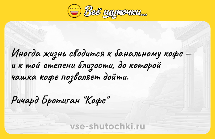 Цитата: Иногда жизнь сводится к банальному кофе и к той степени близости, до которой чашка кофе позволяет дойти. Ричард Бротиган Кофе