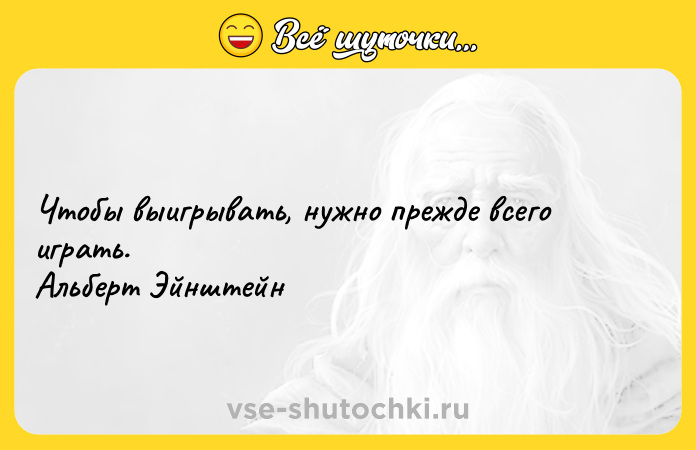 Цитата: Чтобы выигрывать, нужно прежде всего играть. Альберт Эйнштейн