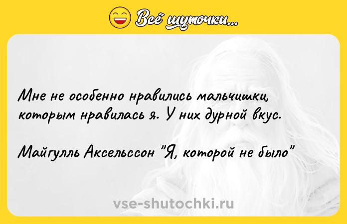 Цитата: Мне не особенно нравились мальчишки, которым нравилась я. У них дурной вкус.Майгулль Аксельссон Я, которой не было