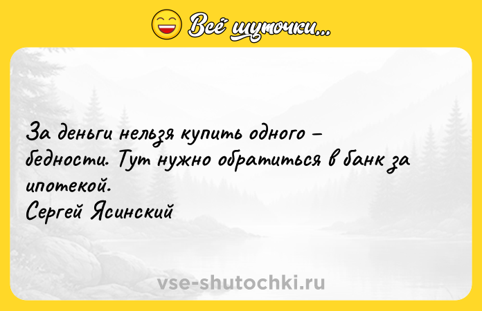 Цитата: За деньги нельзя купить одного бедности. Тут нужно обратиться в банк за ипотекой. Сергей Ясинский