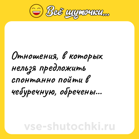 Шутка: Отношения, в которых нельзя предложить спонтанно пойти в чебуречную, обречены...