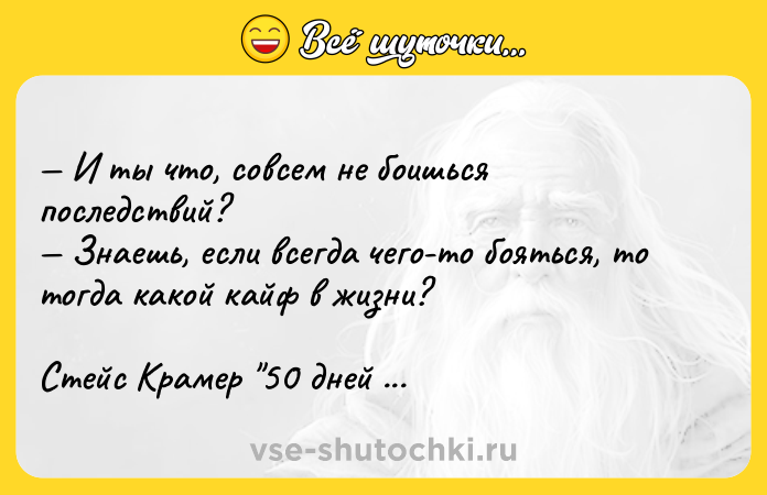 Цитата: И ты что, совсем не боишься последствий? Знаешь, если всегда чего-то бояться, то тогда какой кайф в жизни?Стейс Крамер 50 дней до моего самоубийства
