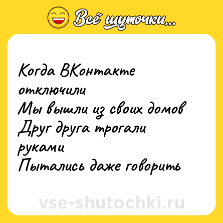 Шутка: Когда ВКонтакте отключили<br>Мы вышли из своих домов <br>Друг друга трогали руками <br>Пытались даже говорить