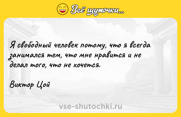 Цитата: Я свободный человек потому, что я всегда занимался тем, что мне нравится и не делал того, что не хочется. Виктор Цой
