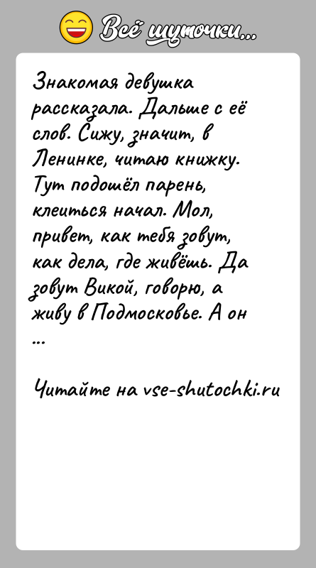История: Знакомая девушка рассказала. Дальше с её слов. Сижу, значит, в Ленинке, читаю книжку. Тут подошёл парень, клеиться начал. Мол, привет,