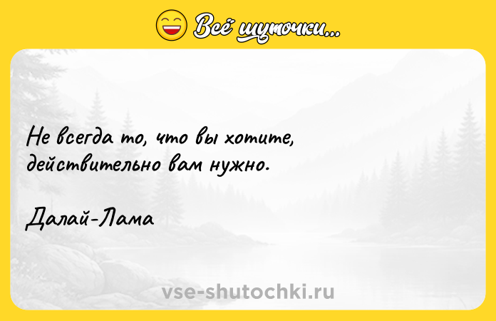 Цитата: Не всегда то, что вы хотите, действительно вам нужно.Далай-Лама