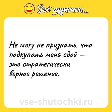 Шутка: Не могу не признать, что подкупать меня едой — это стратегически верное решение.