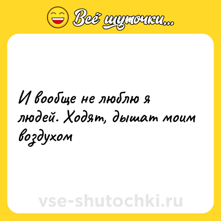 Шутка: И вообще не люблю я людей. Ходят, дышат моим воздухом