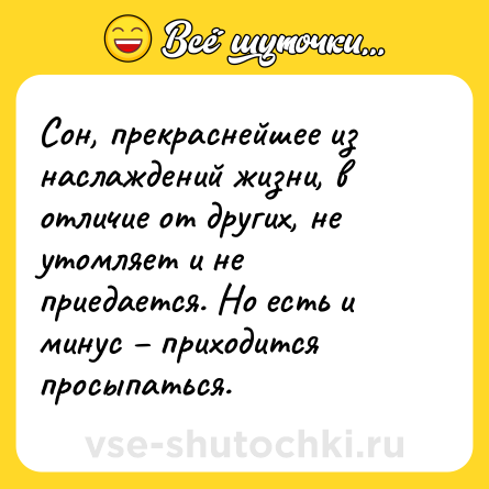 Шутка: Сон, прекраснейшее из наслаждений жизни, в отличие от других, не утомляет и не приедается. Но есть и минус – приходится просыпаться.