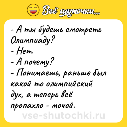 Шутка: - А ты будешь смотреть Олимпиаду?<br>- Нет.<br>- А почему?<br>- Понимаешь, раньше был какой то олимпийский дух, а теперь всё пропахло - мочой.
