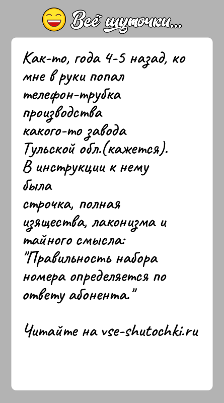 История: Как-то, года 4-5 назад, ко мне в руки попал телефон-трубка производствакакого-то завода Тульской обл.(кажется). В инструкции к нему быластрочка, полная