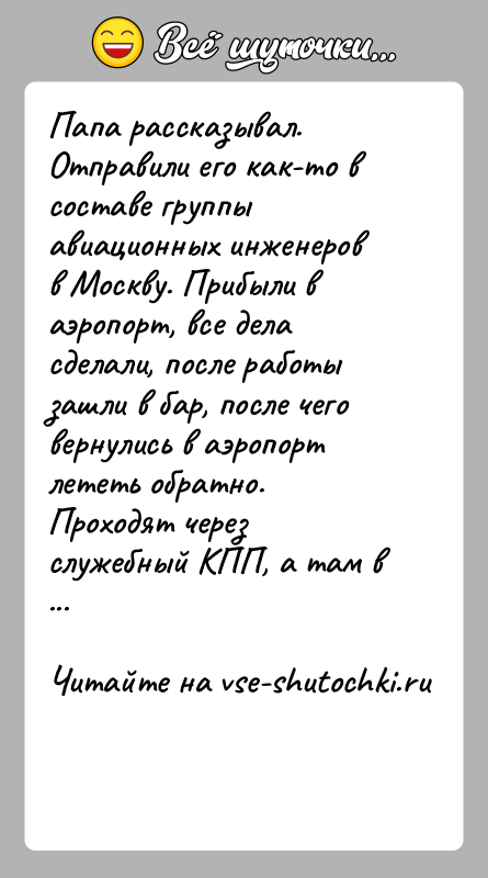 История: Папа рассказывал. Отправили его как-то в составе группы авиационных инженеров в Москву. Прибыли в аэропорт, все дела сделали, после работы