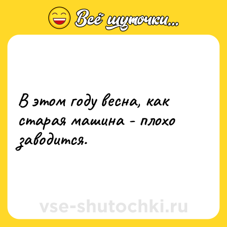 Шутка: В этом году весна, как старая машина - плохо заводится.
