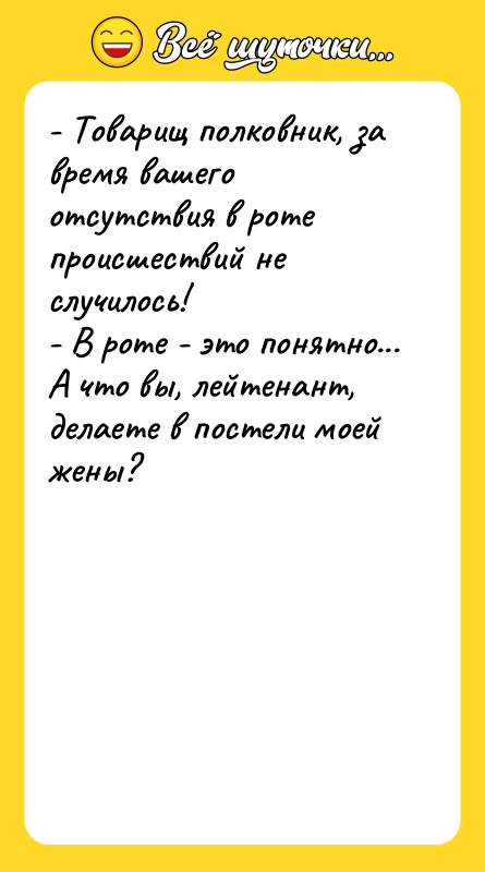- Товарищ полковник, за время вашего отсутствия в роте происшествий