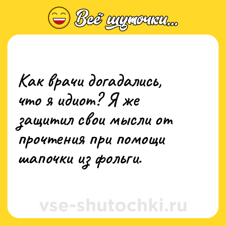 Шутка: Как врачи догадались, что я идиот? Я же защитил свои мысли от прочтения при помощи шапочки из фольги.
