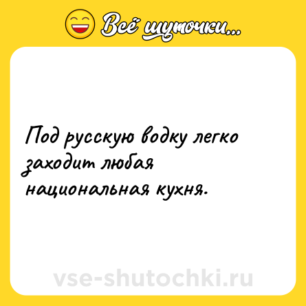 Шутка: Под русскую водку легко заходит любая национальная кухня.