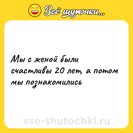 Шутка: Мы с женой были счастливы 20 лет, a потом мы познакомились