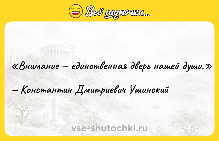 Цитата: Внимание единственная дверь нашей души.Константин Дмитриевич Ушинский