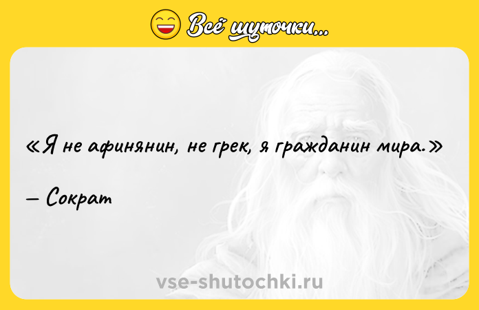 Цитата: Я не афинянин, не грек, я гражданин мира.Сократ