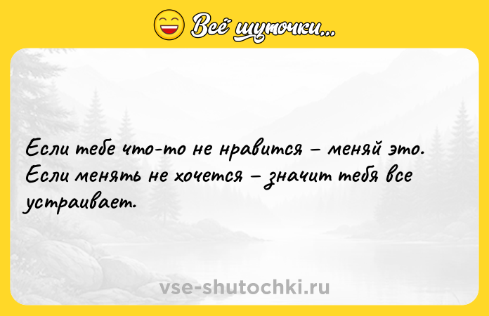 Цитата: Если тебе что-то не нравится меняй это. Если менять не хочется значит тебя все устраивает.