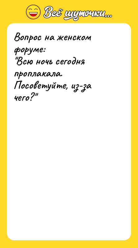 Вопрос на женском форуме:  "Всю ночь сегодня проплакала. Посоветуйте,