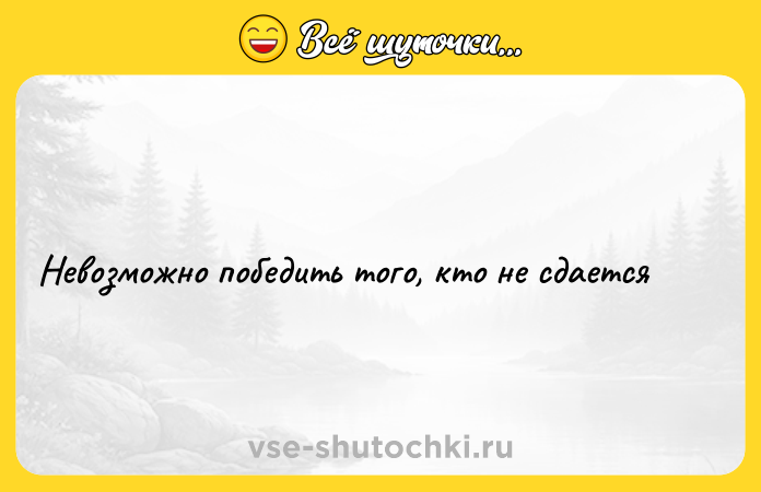 Цитата: Невозможно победить того, кто не сдается