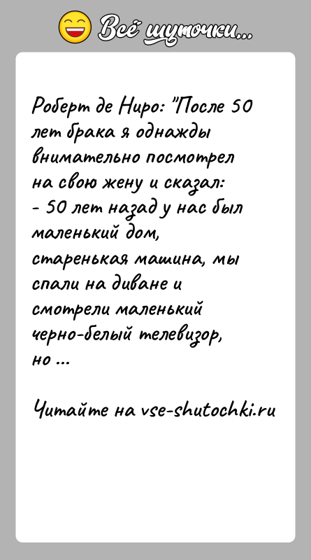 История: Роберт де Ниро: После 50 лет брака я однажды внимательно посмотрел на свою жену и сказал:- 50 лет назад