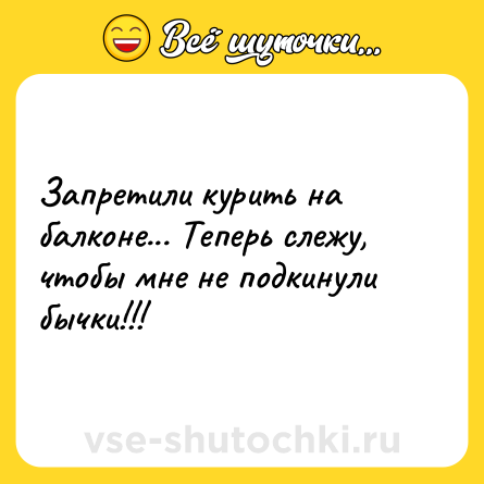 Шутка: Запретили курить на балконе... Теперь слежу, чтобы мне не подкинули бычки!!!