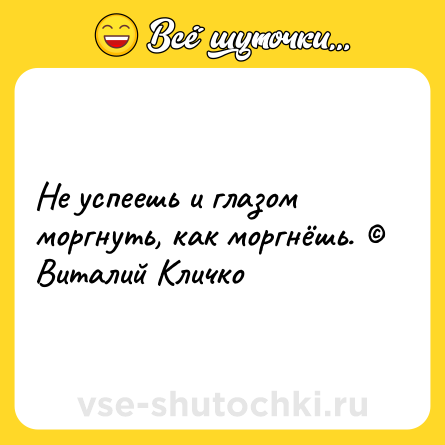 Шутка: Не успеешь и глазом моргнуть, как моргнёшь. © Виталий Кличко