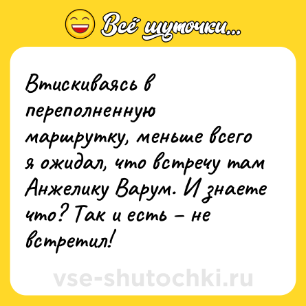 Шутка: Втискиваясь в переполненную маршрутку, меньше всего я ожидал, что встречу там Анжелику Варум. И знаете что? Так и есть – не встретил!