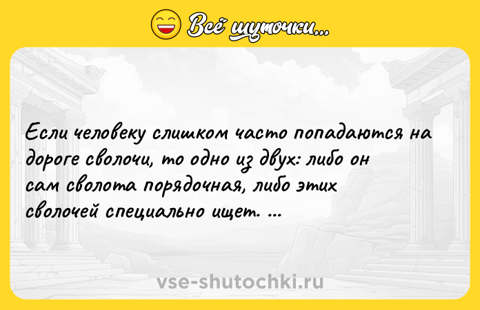 Цитата: Если человеку слишком часто попадаются на дороге сволочи, то одно из двух: либо он сам сволота порядочная, либо этих сволочей специально ищет. Дмитрий Емец
