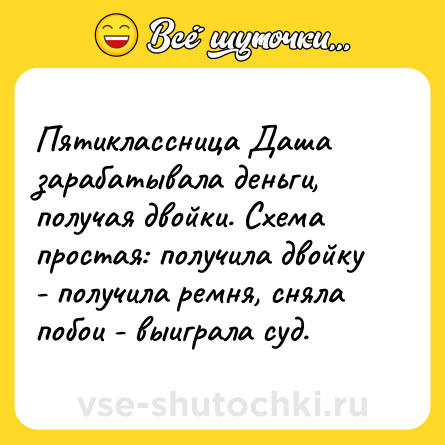 Шутка: Пятиклассница Даша зарабатывала деньги, получая двойки. Схема простая: получила двойку - получила ремня, сняла побои - выиграла суд.