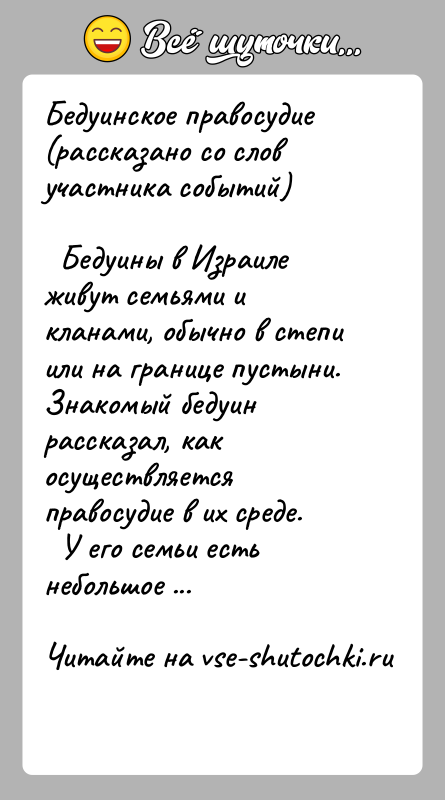 История: Бедуинское правосудие (рассказано со слов участника событий) Бедуины в Израиле живут семьями и кланами, обычно в степи или на