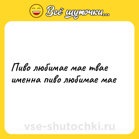 Шутка: Пиво любимае мае твае именна пиво любимае мае