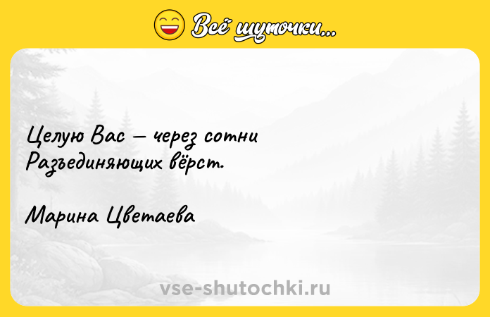 Цитата: Целую Вас через сотни Разъединяющих вёрст. Марина Цветаева