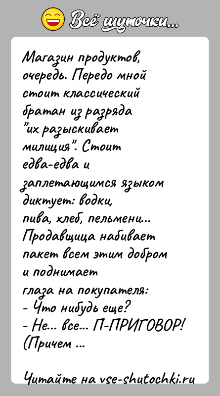 История: Магазин продуктов, очередь. Передо мной стоит классический братан из разряда их разыскивает милиция . Стоит едва-едва и заплетающимся языком диктует: водки,пива, хлеб,