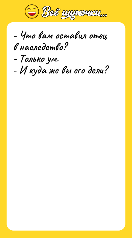 - Что вам оставил отец в наследство? - Только ум.