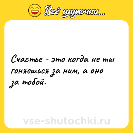 Шутка: Счастье - это когда не ты гоняешься за ним, а оно за тобой.