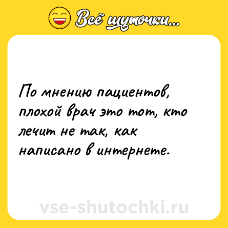 Шутка: По мнению пациентов, плохой врач это тот, кто лечит не так, как написано в интернете.