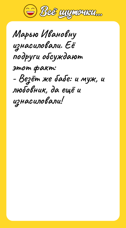 Шутка: Марью Ивановну изнасиловали. Её подруги обсуждают этот факт:- Везёт же бабе: и муж, и любовник, да ещё и изнасиловали!