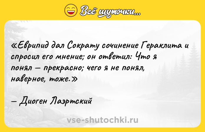 Цитата: Еврипид дал Сократу сочинение Гераклита и спросил его мнение он ответил: Что я понял прекрасно чего я не понял, наверное, тоже .Диоген Лаэртский